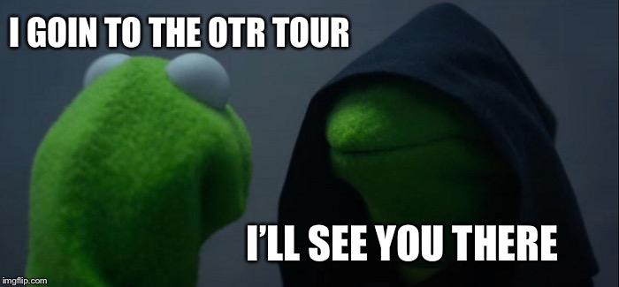Evil Kermit | I GOIN TO THE OTR TOUR; I’LL SEE YOU THERE | image tagged in memes,evil kermit | made w/ Imgflip meme maker