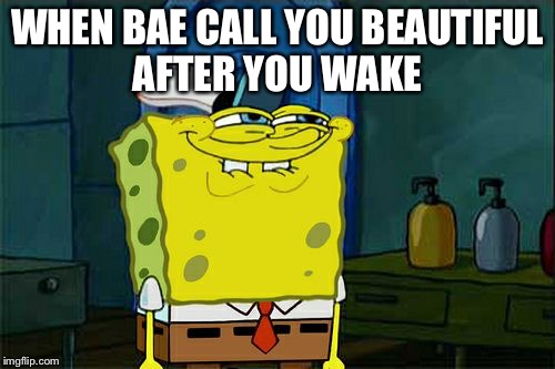 Don't You Squidward | WHEN BAE CALL YOU BEAUTIFUL AFTER YOU WAKE | image tagged in memes,dont you squidward | made w/ Imgflip meme maker