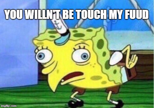 Mocking Spongebob | YOU WILLN'T BE TOUCH MY FUUD | image tagged in memes,mocking spongebob | made w/ Imgflip meme maker