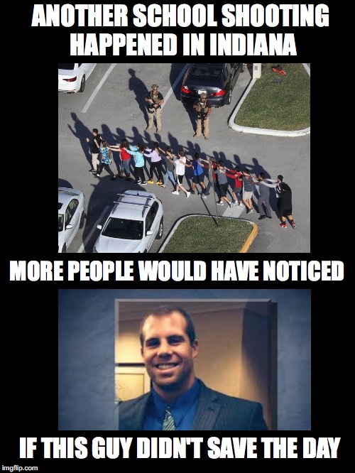 Wish People Noticed And The Day Was Saved |  ANOTHER SCHOOL SHOOTING HAPPENED IN INDIANA; MORE PEOPLE WOULD HAVE NOTICED; IF THIS GUY DIDN'T SAVE THE DAY | image tagged in school shooting,indiana,jason seaman,noticed,save the day,gun control | made w/ Imgflip meme maker