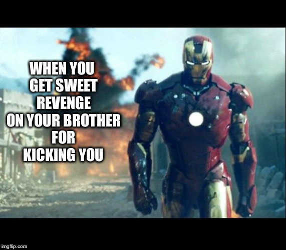 iron man | WHEN YOU GET SWEET REVENGE ON YOUR BROTHER FOR KICKING YOU | image tagged in iron man | made w/ Imgflip meme maker