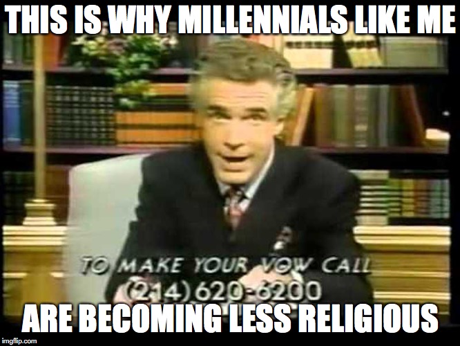 Televangelist | THIS IS WHY MILLENNIALS LIKE ME; ARE BECOMING LESS RELIGIOUS | image tagged in televangelist,memes | made w/ Imgflip meme maker