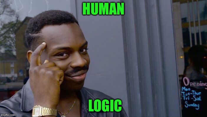 HUMAN LOGIC | image tagged in memes,roll safe think about it | made w/ Imgflip meme maker