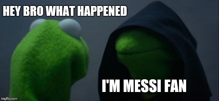 Evil Kermit | HEY BRO WHAT HAPPENED; I'M MESSI FAN | image tagged in memes,evil kermit | made w/ Imgflip meme maker