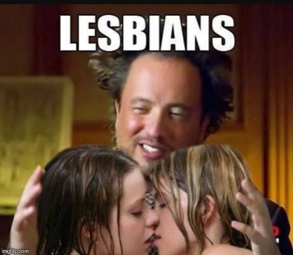 Sure beats being probed by aliens  |  LESBIANS | image tagged in ancient aliens,ancient aliens guy,jbmemegeek | made w/ Imgflip meme maker