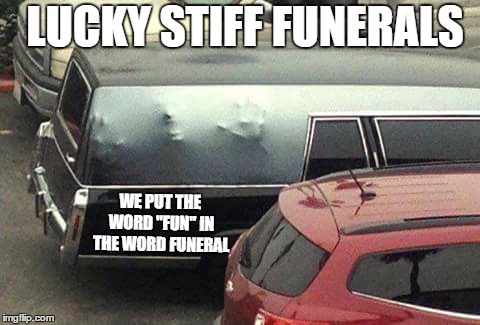 For a good time call | LUCKY STIFF FUNERALS; WE PUT THE WORD "FUN" IN THE WORD FUNERAL | image tagged in random,funeral | made w/ Imgflip meme maker