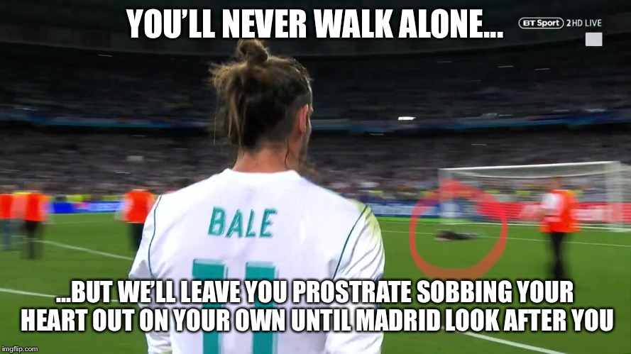 YOU’LL NEVER WALK ALONE... ...BUT WE’LL LEAVE YOU PROSTRATE SOBBING YOUR HEART OUT ON YOUR OWN UNTIL MADRID LOOK AFTER YOU | made w/ Imgflip meme maker