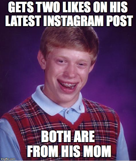 Bad Luck Brian |  GETS TWO LIKES ON HIS LATEST INSTAGRAM POST; BOTH ARE FROM HIS MOM | image tagged in memes,bad luck brian | made w/ Imgflip meme maker