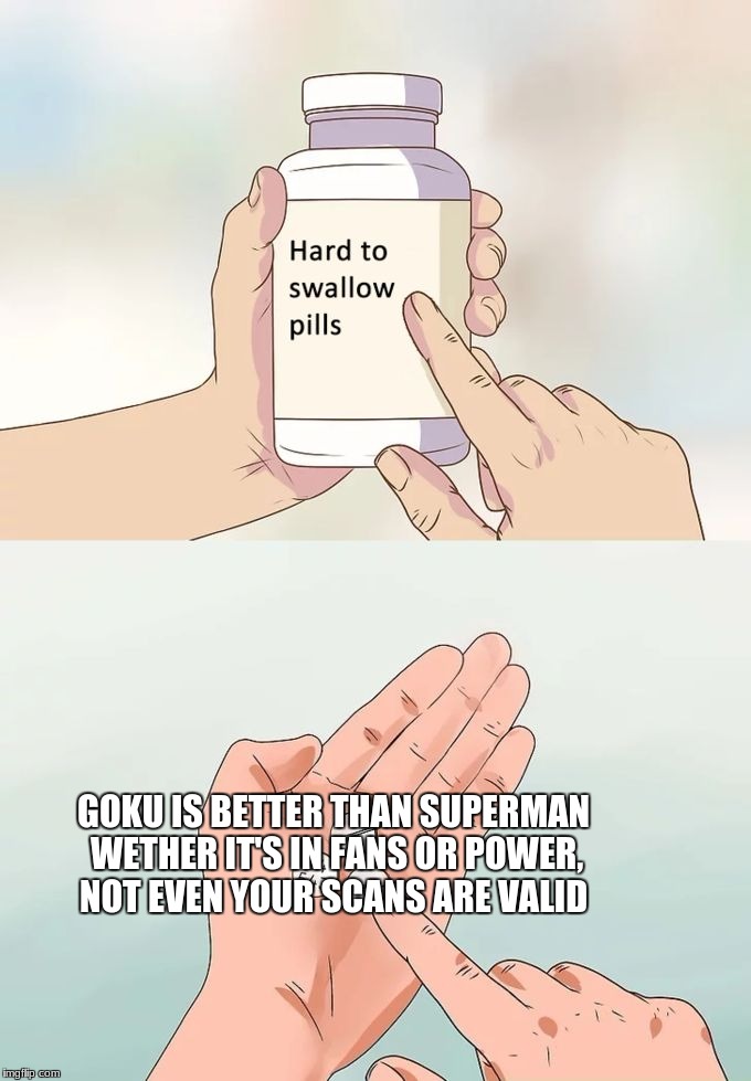 Truth (Goku vs Supes) | GOKU IS BETTER THAN SUPERMAN WETHER IT'S IN FANS OR POWER, NOT EVEN YOUR SCANS ARE VALID | image tagged in hard to swallow pills | made w/ Imgflip meme maker
