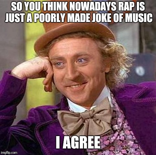 Creepy Condescending Wonka Meme | SO YOU THINK NOWADAYS RAP IS JUST A POORLY MADE JOKE OF MUSIC; I AGREE | image tagged in memes,creepy condescending wonka | made w/ Imgflip meme maker
