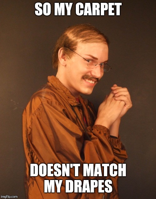 SO MY CARPET DOESN'T MATCH MY DRAPES | made w/ Imgflip meme maker