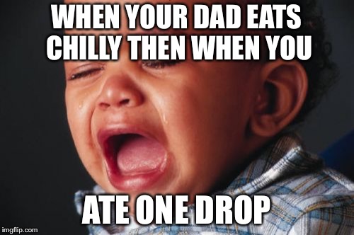Unhappy Baby Meme | WHEN YOUR DAD EATS CHILLY THEN WHEN YOU; ATE ONE DROP | image tagged in memes,unhappy baby | made w/ Imgflip meme maker