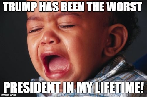 Unhappy Baby | TRUMP HAS BEEN THE WORST; PRESIDENT IN MY LIFETIME! | image tagged in memes,unhappy baby | made w/ Imgflip meme maker