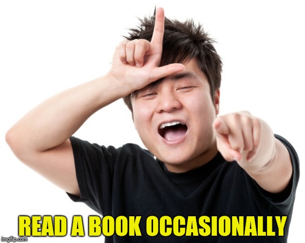 You're a loser | READ A BOOK OCCASIONALLY | image tagged in you're a loser | made w/ Imgflip meme maker