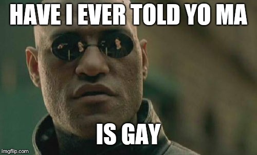 Matrix Morpheus | HAVE I EVER TOLD YO MA; IS GAY | image tagged in memes,matrix morpheus | made w/ Imgflip meme maker
