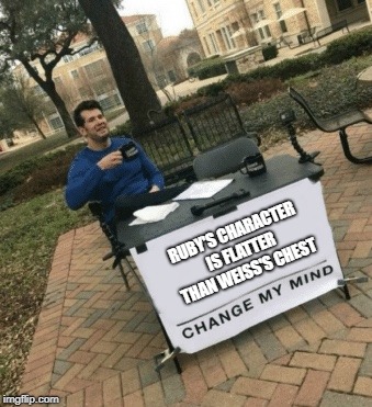 Change my mind | RUBY'S CHARACTER IS FLATTER THAN WEISS'S CHEST | image tagged in change my mind | made w/ Imgflip meme maker