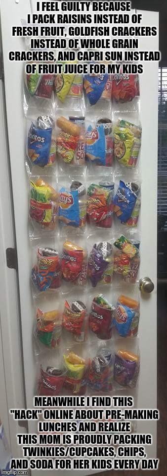 Im not sure whether I feel better about what I pack or horrified by what she packs | I FEEL GUILTY BECAUSE I PACK RAISINS INSTEAD OF FRESH FRUIT, GOLDFISH CRACKERS INSTEAD OF WHOLE GRAIN CRACKERS, AND CAPRI SUN INSTEAD OF FRUIT JUICE FOR MY KIDS; MEANWHILE I FIND THIS "HACK" ONLINE ABOUT PRE-MAKING LUNCHES AND REALIZE THIS MOM IS PROUDLY PACKING TWINKIES/CUPCAKES, CHIPS, AND SODA FOR HER KIDS EVERY DAY | image tagged in memes | made w/ Imgflip meme maker