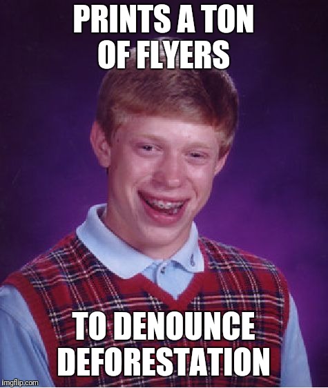 Bad Luck Brian Meme | PRINTS A TON OF FLYERS TO DENOUNCE DEFORESTATION | image tagged in memes,bad luck brian | made w/ Imgflip meme maker