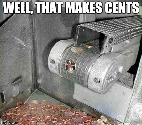 That makes cents | WELL, THAT MAKES CENTS | image tagged in funny money,that makes cents | made w/ Imgflip meme maker