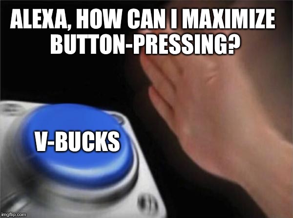 Blank Nut Button Meme | ALEXA, HOW CAN I MAXIMIZE BUTTON-PRESSING? V-BUCKS | image tagged in memes,blank nut button | made w/ Imgflip meme maker