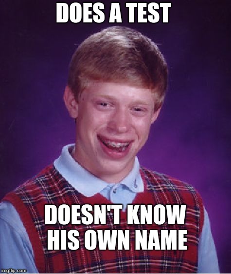 Bad Luck Brian Meme | DOES A TEST; DOESN'T KNOW HIS OWN NAME | image tagged in memes,bad luck brian | made w/ Imgflip meme maker