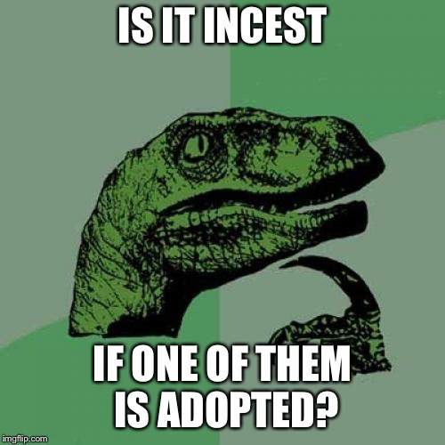 I already regret posting this | IS IT INCEST; IF ONE OF THEM IS ADOPTED? | image tagged in memes,philosoraptor,incest,adopted | made w/ Imgflip meme maker