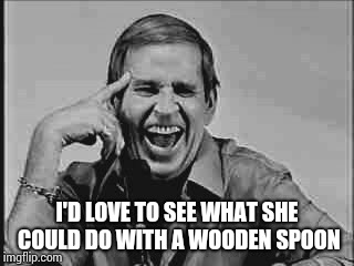 Laughing Paul Lynde | I'D LOVE TO SEE WHAT SHE COULD DO WITH A WOODEN SPOON | image tagged in laughing paul lynde | made w/ Imgflip meme maker