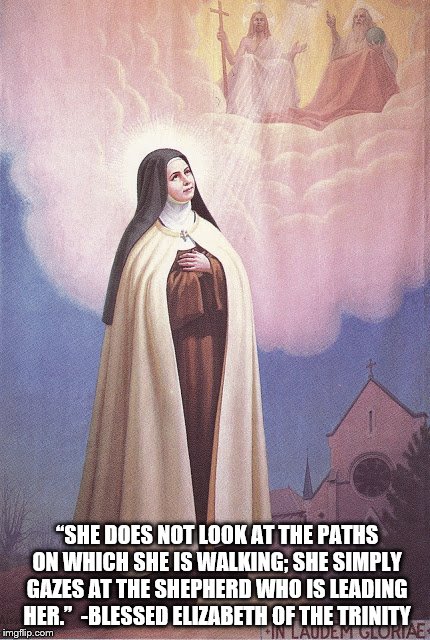 straight is the way | “SHE DOES NOT LOOK AT THE PATHS ON WHICH SHE IS WALKING; SHE SIMPLY GAZES AT THE SHEPHERD WHO IS LEADING HER.” 
-BLESSED ELIZABETH OF THE TRINITY | image tagged in god,jesus christ,holyspirit,inspirational quote,inspirational memes,saints | made w/ Imgflip meme maker