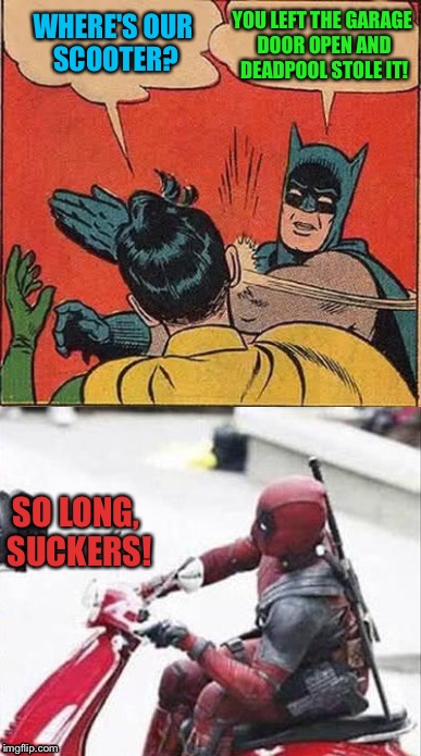 Marvel vs. DC, the rivalry continues. | YOU LEFT THE GARAGE DOOR OPEN AND DEADPOOL STOLE IT! WHERE'S OUR SCOOTER? SO LONG, SUCKERS! | image tagged in deadpool,batman slapping robin,scooter,memes,funny | made w/ Imgflip meme maker