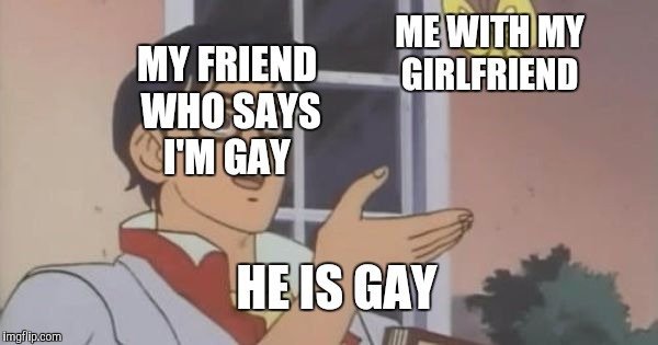 Fuck Brenden  | ME WITH MY GIRLFRIEND; MY FRIEND WHO SAYS I'M GAY; HE IS GAY | image tagged in is this a pigeon | made w/ Imgflip meme maker