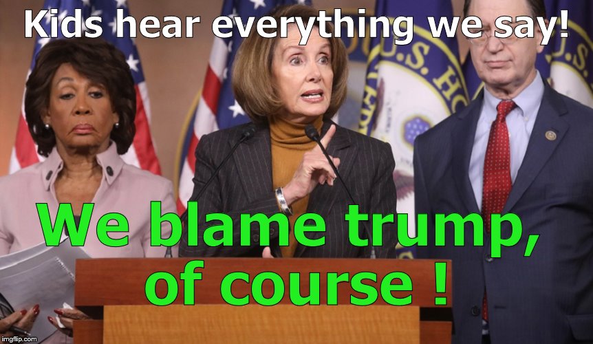 pelosi explains | Kids hear everything we say! We blame trump, of course ! | image tagged in pelosi explains | made w/ Imgflip meme maker
