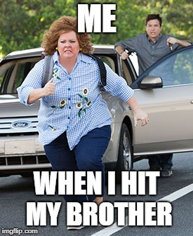 Melissa McCarthy running  | ME; WHEN I HIT MY BROTHER | image tagged in melissa mccarthy running | made w/ Imgflip meme maker