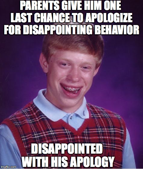 Bad Luck Brian Meme | PARENTS GIVE HIM ONE LAST CHANCE TO APOLOGIZE FOR DISAPPOINTING BEHAVIOR DISAPPOINTED WITH HIS APOLOGY | image tagged in memes,bad luck brian | made w/ Imgflip meme maker