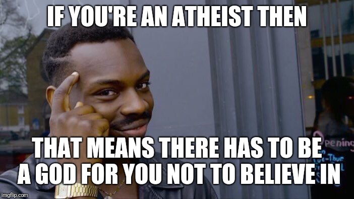 Roll Safe Think About It Meme | IF YOU'RE AN ATHEIST THEN THAT MEANS THERE HAS TO BE A GOD FOR YOU NOT TO BELIEVE IN | image tagged in memes,roll safe think about it | made w/ Imgflip meme maker