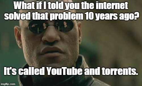 Matrix Morpheus Meme | What if I told you the internet solved that problem 10 years ago? It's called YouTube and torrents. | image tagged in memes,matrix morpheus | made w/ Imgflip meme maker