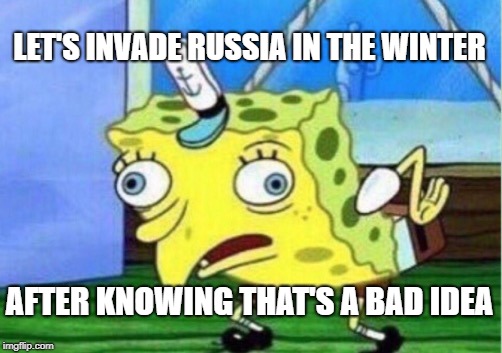Adolf Be Like | LET'S INVADE RUSSIA IN THE WINTER; AFTER KNOWING THAT'S A BAD IDEA | image tagged in memes,mocking spongebob | made w/ Imgflip meme maker