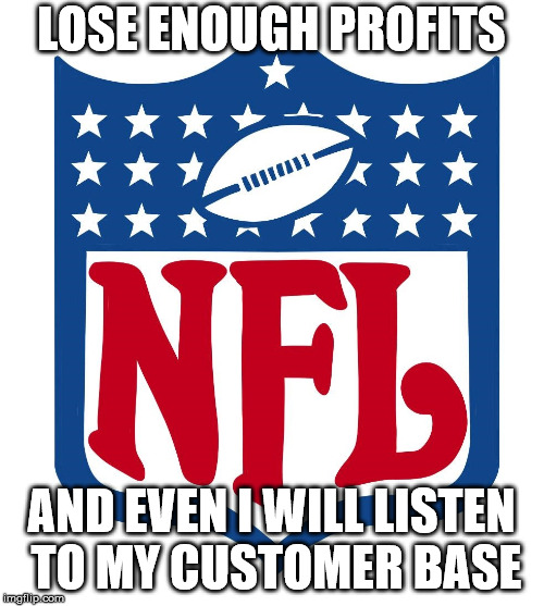 Proof Boycotting Works | LOSE ENOUGH PROFITS AND EVEN I WILL LISTEN TO MY CUSTOMER BASE | image tagged in nfl logo,morals,meme | made w/ Imgflip meme maker