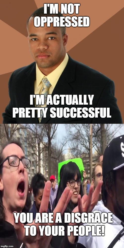Successful black guy is not oppressed  |  I'M NOT OPPRESSED; I'M ACTUALLY PRETTY SUCCESSFUL; YOU ARE A DISGRACE TO YOUR PEOPLE! | image tagged in successful black guy,aids skrillex,oppression,disgrace,that's racist,memes | made w/ Imgflip meme maker