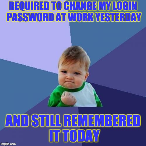 Success Kid | REQUIRED TO CHANGE MY LOGIN PASSWORD AT WORK YESTERDAY; AND STILL REMEMBERED IT TODAY | image tagged in memes,success kid | made w/ Imgflip meme maker