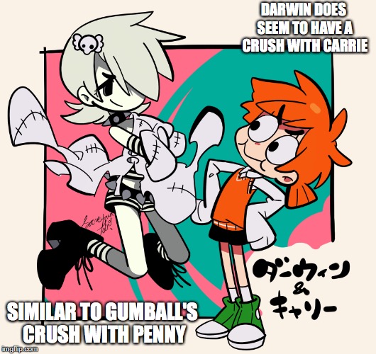 Darwin x Carrie | DARWIN DOES SEEM TO HAVE A CRUSH WITH CARRIE; SIMILAR TO GUMBALL'S CRUSH WITH PENNY | image tagged in darwin watterson,carrie,memes,the amazing world of gumball | made w/ Imgflip meme maker