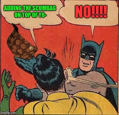 Batman Slapping Robin Meme | ADDING THE SCUMBAG ON TOP OF YO-; NO!!!! | image tagged in memes,batman slapping robin,scumbag | made w/ Imgflip meme maker