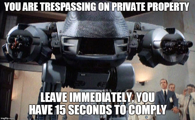 ED-209 | YOU ARE TRESPASSING ON PRIVATE PROPERTY LEAVE IMMEDIATELY, YOU HAVE 15 SECONDS TO COMPLY | image tagged in ed-209 | made w/ Imgflip meme maker