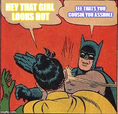 Batman Slapping Robin Meme | HEY THAT GIRL LOOKS HOT; EEE THATS YOU COUSIN YOU ASSHOLE | image tagged in memes,batman slapping robin | made w/ Imgflip meme maker