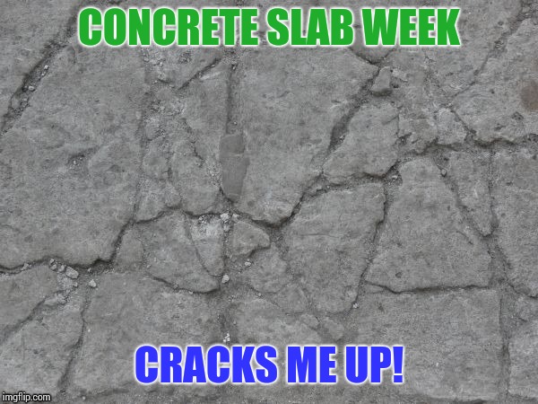 Concrete Slab Week - May 27 - Jun 4. A SilicaSandwhich and Clinkster event. Make people lose even more faith in the internet! | CONCRETE SLAB WEEK; CRACKS ME UP! | image tagged in memes,concrete,concrete slab week,clinkster,silicasandwich | made w/ Imgflip meme maker