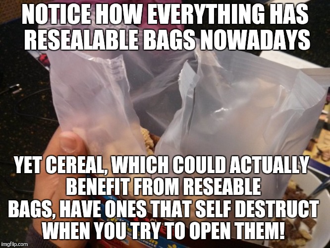 Bag News | NOTICE HOW EVERYTHING HAS RESEALABLE BAGS NOWADAYS; YET CEREAL, WHICH COULD ACTUALLY BENEFIT FROM RESEABLE BAGS, HAVE ONES THAT SELF DESTRUCT WHEN YOU TRY TO OPEN THEM! | image tagged in cereal,bag fail | made w/ Imgflip meme maker