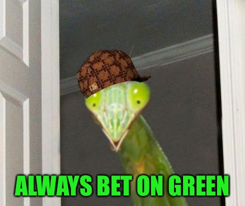 Scumbag Mantis | ALWAYS BET ON GREEN | image tagged in scumbag mantis | made w/ Imgflip meme maker