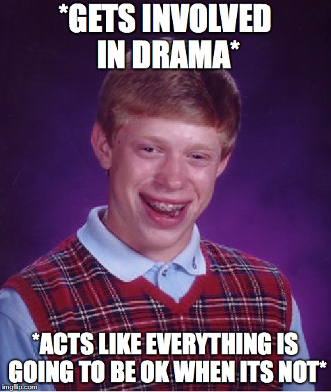 Bad Luck Brian Meme | *GETS INVOLVED IN DRAMA*; *ACTS LIKE EVERYTHING IS GOING TO BE OK WHEN ITS NOT* | image tagged in memes,bad luck brian | made w/ Imgflip meme maker