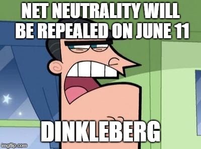Dinkleberg | NET NEUTRALITY WILL BE REPEALED ON JUNE 11; DINKLEBERG | image tagged in dinkleberg | made w/ Imgflip meme maker
