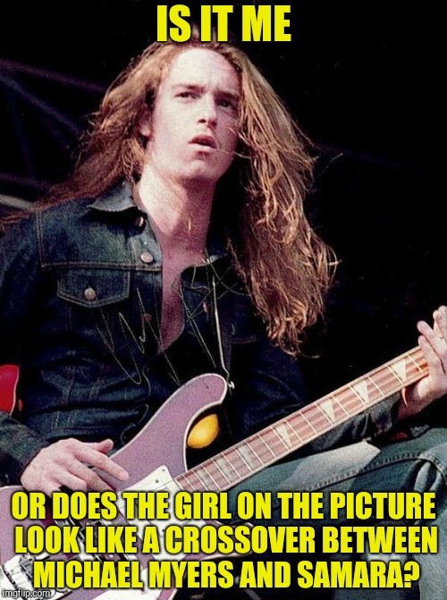 Sudden Clarity Cliff | IS IT ME OR DOES THE GIRL ON THE PICTURE LOOK LIKE A CROSSOVER BETWEEN MICHAEL MYERS AND SAMARA? | image tagged in sudden clarity cliff | made w/ Imgflip meme maker
