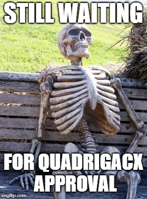 Still waiting | STILL WAITING; FOR QUADRIGACX APPROVAL | image tagged in still waiting | made w/ Imgflip meme maker